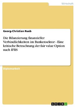 Kartonierter Einband Die Bilanzierung finanzieller Verbindlichkeiten im Bankensektor - Eine kritische Betrachtung der fair value Option nach IFRS von Georg-Christian Rueb