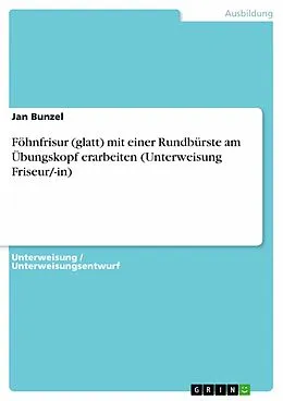 E-Book (epub) Föhnfrisur (glatt) mit einer Rundbürste am Übungskopf erarbeiten (Unterweisung Friseur/-in) von Jan Bunzel