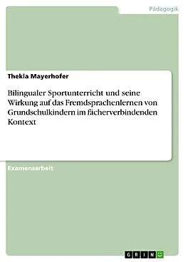 E-Book (pdf) Bilingualer Sportunterricht und seine Wirkung auf das Fremdsprachenlernen von Grundschulkindern im fächerverbindenden Kontext von Thekla Mayerhofer