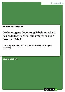 E-Book (epub) Die heterogene Bedeutung Fabels innerhalb des zeitallegorischen Kunstmärchens von Eros und Fabel von Robert Bräutigam