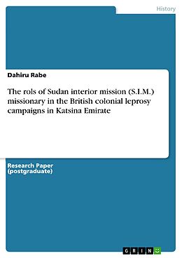 E-Book (epub) The rols of Sudan interior mission (S.I.M.) missionary in the British colonial leprosy campaigns in Katsina Emirate von Dahiru Rabe