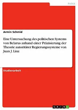 E-Book (epub) Eine Untersuchung des politischen Systems von Belarus anhand einer Präzisierung der Theorie autoritärer Regierungssysteme von Juan J. Linz von Armin Schmid
