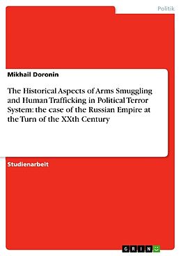 Kartonierter Einband The Historical Aspects of Arms Smuggling and Human Trafficking in Political Terror System: the case of the Russian Empire at the Turn of the XXth Century von Mikhail Doronin