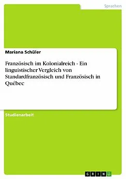 E-Book (pdf) Französisch im Kolonialreich - Ein linguistischer Vergleich von Standardfranzösisch und Französisch in Québec von Mariana Schüler