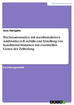 E-Book (pdf) Wachstumsstudien mit membranaktiven Antibiotika in B. subtilis und Erstellung von Konditional-Mutanten mit essentiellen Genen der Zellteilung von Jens Abrigata