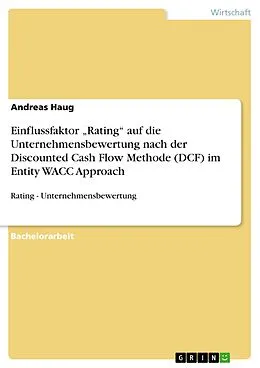 E-Book (epub) Einflussfaktor "Rating" auf die Unternehmensbewertung nach der Discounted Cash Flow Methode (DCF) im Entity WACC Approach von Andreas Haug