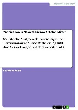 E-Book (epub) Statistische Analysen der Vorschläge der Hartzkommission, ihre Realisierung und ihre Auswirkungen auf dem Arbeitsmarkt von Yannick Lowin, Daniel Lüchow, Stefan Mirsch