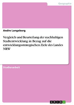 E-Book (pdf) Vergleich und Beurteilung der nachhaltigen Stadtentwicklung in Bezug auf die entwicklungsstrategischen Ziele des Landes NRW von Andre Langeborg