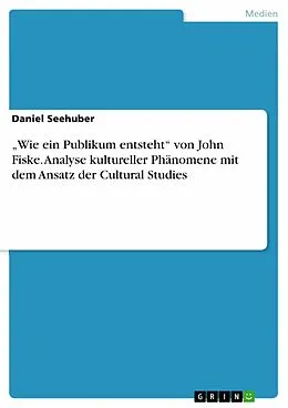 E-Book (epub) Ausarbeitungen zu folgender Literatur: Fiske, John (1999): Wie ein Publikum entsteht. Kulturelle Praxis und Cultural Studies. In: Karl H. Hörning, Rainer Winter (Hrsg.), Widerspenstige Kulturen. Cultural Studies als Herausforderung. Frankfurt am Main, 238- von Daniel Seehuber