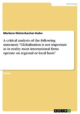 E-Book (pdf) A critical analysis of the following statement "Globalisation is not important as in reality most international firms operate on regional or local basis" von Marlene Dietenbacher-Kuhn