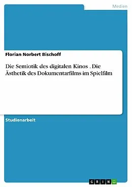 E-Book (pdf) Die Semiotik des digitalen Kinos . Die Ästhetik des Dokumentarfilms im Spielfilm von Florian Norbert Bischoff