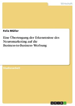 Kartonierter Einband Eine Übertragung der Erkenntnisse des Neuromarketing auf die Business-to-Business- Werbung von Felix Müller