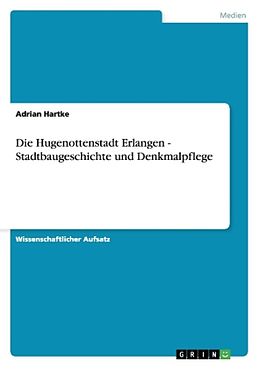 Kartonierter Einband Die Hugenottenstadt Erlangen - Stadtbaugeschichte und Denkmalpflege von Adrian Hartke