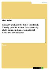 eBook (pdf) Critically evaluate the belief that family friendly policies are not fundamentally challenging existing organisational structures and cultures de Niels Aulich