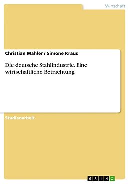 Kartonierter Einband Die deutsche Stahlindustrie. Eine wirtschaftliche Betrachtung von Simone Kraus, Christian Mahler