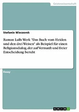 E-Book (pdf) Ramon Lulls Werk "Das Buch vom Heiden und den drei Weisen" als Beispiel für einen Religionsdialog, der auf Vernunft und freier Entscheidung beruht von Stefanie Wieczorek