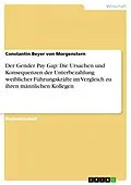 E-Book (epub) Der Gender Pay Gap: Die Ursachen und Konsequenzen der Unterbezahlung weiblicher Führungskräfte im Vergleich zu ihren männlichen Kollegen von Constantin Beyer von Morgenstern