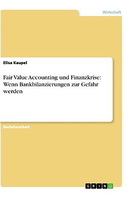 Kartonierter Einband Fair Value Accounting und Finanzkrise: Wenn Bankbilanzierungen zur Gefahr werden von Elisa Kaupel