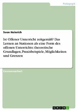E-Book (epub) Ist Offener Unterricht zeitgemäß? Das Lernen an Stationen als eine Form des offenen Unterrichts: theoretische Grundlagen, Praxisbeispiele, Möglichkeiten und Grenzen von Sven Heinrich