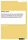 E-Book (epub) Die Diskussion um die neuen KMU-IFRS - Chancen und Risiken für den deutschen Mittelstand aus bilanzpolitischer Sicht von Matthias Jahnke