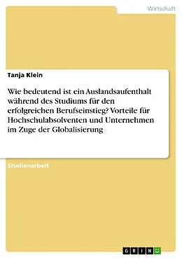 E-Book (pdf) Wie bedeutend ist ein Auslandsaufenthalt während des Studiums für den erfolgreichen Berufseinstieg? Vorteile für Hochschulabsolventen und Unternehmen im Zuge der Globalisierung von Tanja Klein