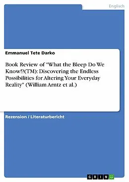 E-Book (pdf) Book Review of "What the Bleep Do We Know!?(TM): Discovering the Endless Possibilities for Altering Your Everyday Reality" (William Arntz et al.) von Emmanuel Tete Darko