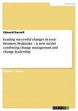 E-Book (epub) Leading successful changes in your business: Peakmake - A new model combining change management and change leadership von Edward Darnell