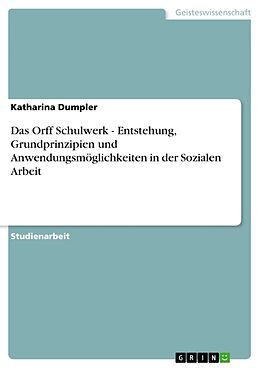 Kartonierter Einband Das Orff Schulwerk - Entstehung, Grundprinzipien und Anwendungsmöglichkeiten in der Sozialen Arbeit von Katharina Dumpler