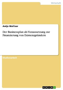 Kartonierter Einband Der Businessplan als Voraussetzung zur Finanzierung von Existenzgründern von Antje Walliser