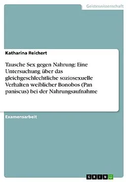 E-Book (pdf) Tausche Sex gegen Nahrung: Eine Untersuchung über das gleichgeschlechtliche soziosexuelle Verhalten weiblicher Bonobos (Pan paniscus) bei der Nahrungsaufnahme von Katharina Reichert