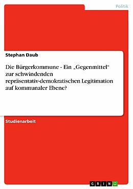 E-Book (pdf) Die Bürgerkommune - Ein "Gegenmittel" zur schwindenden repräsentativ-demokratischen Legitimation auf kommunaler Ebene? von Stephan Daub