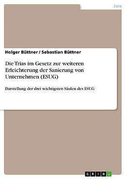 E-Book (pdf) Die Trias im Gesetz zur weiteren Erleichterung der Sanierung von Unternehmen (ESUG) von Holger Büttner, Sebastian Büttner