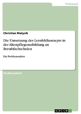 E-Book (pdf) Die Umsetzung des Lernfeldkonzepts in der Altenpflegeausbildung an Berufsfachschulen von Christian Matysik