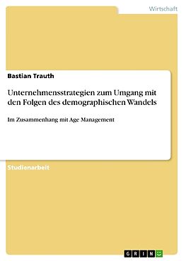 Kartonierter Einband Unternehmensstrategien zum Umgang mit den Folgen des demographischen Wandels von Bastian Trauth