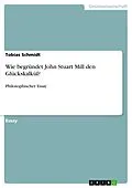 E-Book (pdf) Wie begründet John Stuart Mill den Glückskalkül? von Tobias Schmidt