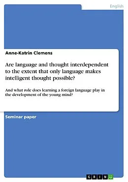 E-Book (pdf) Are language and thought interdependent to the extent that only language makes intelligent thought possible? von Anne-Katrin Clemens