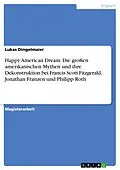 E-Book (pdf) Happy American Dream: Die großen amerikanischen Mythen und ihre Dekonstruktion bei Francis Scott Fitzgerald, Jonathan Franzen und Philipp Roth von Lukas Dingelmaier