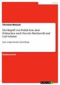 E-Book (epub) Der Begriff von Politik bzw. dem Politischen nach Niccolo Machiavelli und Carl Schmitt von Christian Matysik