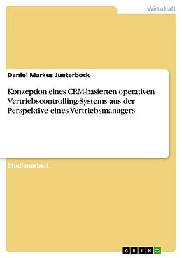 Kartonierter Einband Konzeption eines CRM-basierten operativen Vertriebscontrolling-Systems aus der Perspektive eines Vertriebsmanagers von Daniel Markus Jueterbock
