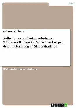 E-Book (epub) Aufhebung von Bankerlaubnissen Schweizer Banken in Deutschland wegen deren Beteiligung an Steuerstraftaten? von Robert Dübbers