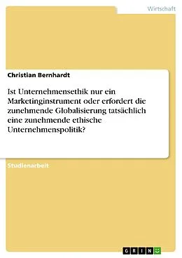 E-Book (pdf) Ist Unternehmensethik nur ein Marketinginstrument oder erfordert die zunehmende Globalisierung tatsächlich eine zunehmende ethische Unternehmenspolitik? von Christian Bernhardt