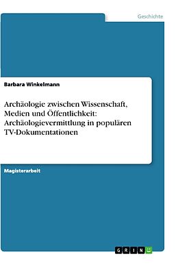 Kartonierter Einband Archäologie zwischen Wissenschaft, Medien und Öffentlichkeit: Archäologievermittlung in populären TV-Dokumentationen von Barbara Winkelmann