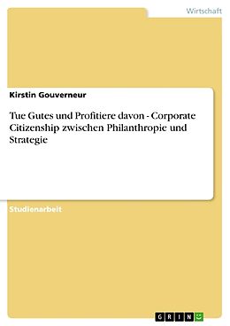 Kartonierter Einband Tue Gutes und Profitiere davon - Corporate Citizenship zwischen Philanthropie und Strategie von Kirstin Gouverneur