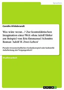 E-Book (epub) Was wäre wenn...? Zur kontrafaktischen Imagination einer Welt ohne Adolf Hitler am Beispiel von Eric-Emmanuel Schmitts Roman 'Adolf H. Zwei Leben' von Carolin Hildebrandt