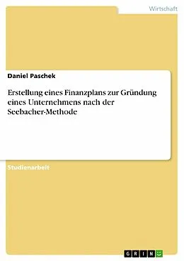 E-Book (epub) Erstellung eines Finanzplans zur Gründung eines Unternehmens nach der Seebacher-Methode von Daniel Paschek
