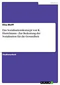 E-Book (epub) Das Sozialisationskonzept von K. Hurrelmann - Zur Bedeutung der Sozialisation für die Gesundheit von Elisa Wolff