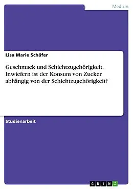 E-Book (pdf) Geschmack und Schichtzugehörigkeit. Inwiefern ist der Konsum von Zucker abhängig von der Schichtzugehörigkeit? von Lisa Marie Schäfer