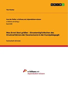 E-Book (pdf) Max Ernst lässt grüßen - Einsatzmöglichkeiten des Druckverfahrens der Decalcomanie in der Kunstpädagogik von Tim Fischer