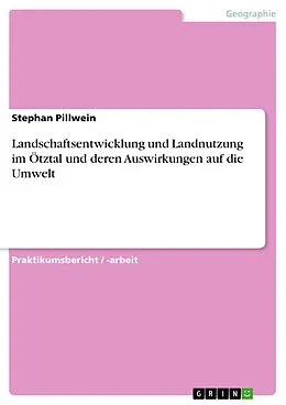 E-Book (pdf) Landschaftsentwicklung und Landnutzung im Ötztal und deren Auswirkungen auf die Umwelt von Stephan Pillwein