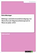 E-Book (epub) Bildungs- und Arbeitsmarktbeteiligung von Menschen mit Migrationshintergrund in Wien im Jahre 2010 von Petra Wiesinger